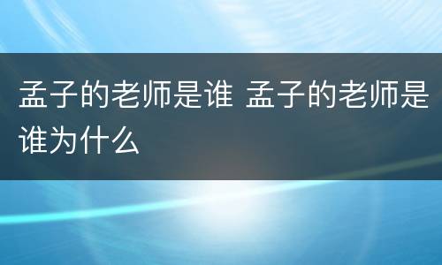 孟子的老师是谁 孟子的老师是谁为什么