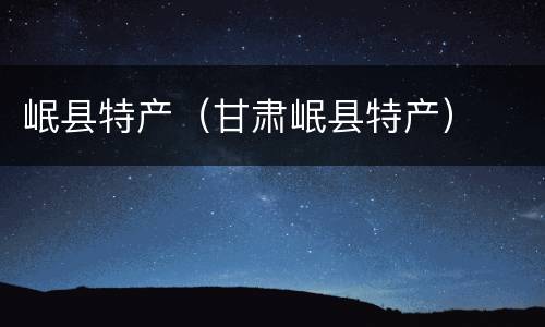岷县特产（甘肃岷县特产）