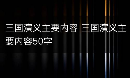 三国演义主要内容 三国演义主要内容50字