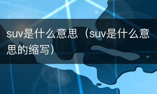 suv是什么意思（suv是什么意思的缩写）