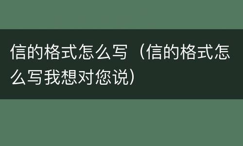 信的格式怎么写（信的格式怎么写我想对您说）