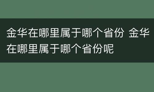 金华在哪里属于哪个省份 金华在哪里属于哪个省份呢