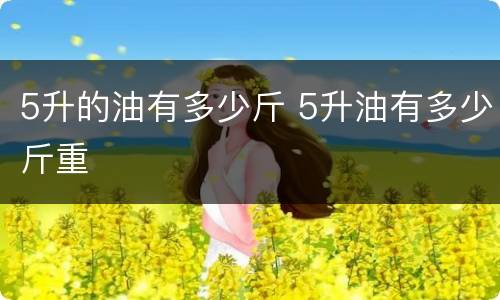 5升的油有多少斤 5升油有多少斤重