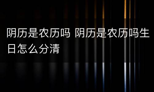 阴历是农历吗 阴历是农历吗生日怎么分清