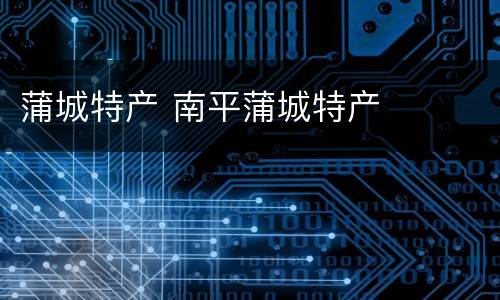 蒲城特产 南平蒲城特产