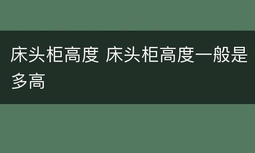 床头柜高度 床头柜高度一般是多高