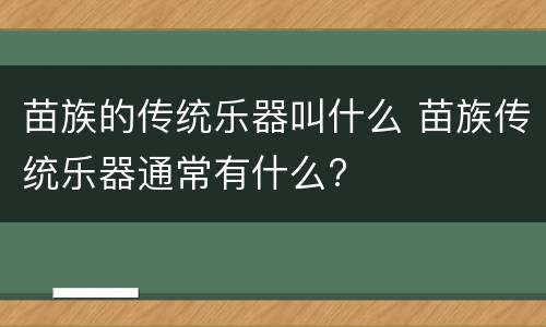 苗族的传统乐器叫什么 苗族传统乐器通常有什么?