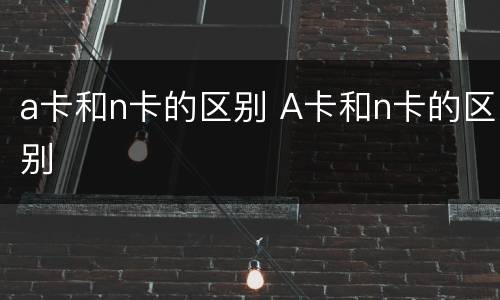 a卡和n卡的区别 A卡和n卡的区别