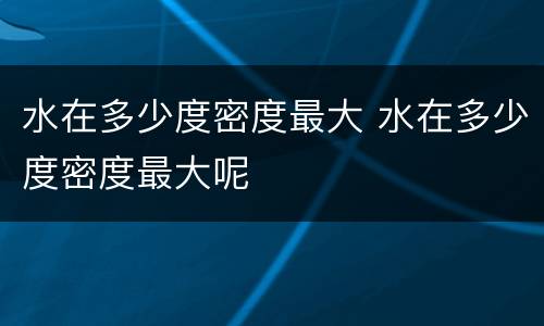 水在多少度密度最大 水在多少度密度最大呢