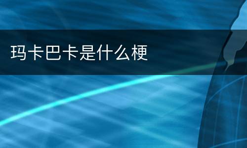 玛卡巴卡是什么梗