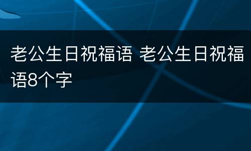 老公生日祝福语 老公生日祝福语8个字
