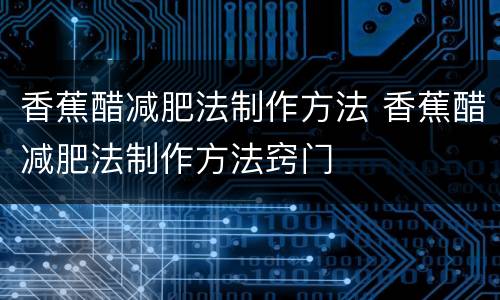 香蕉醋减肥法制作方法 香蕉醋减肥法制作方法窍门