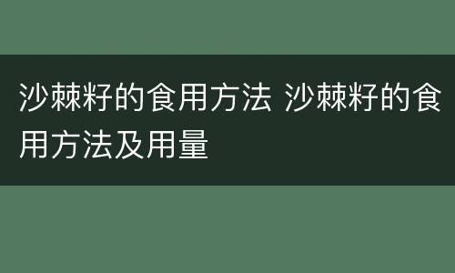 沙棘籽的食用方法 沙棘籽的食用方法及用量
