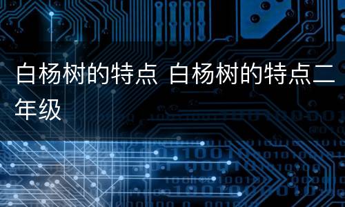 白杨树的特点 白杨树的特点二年级