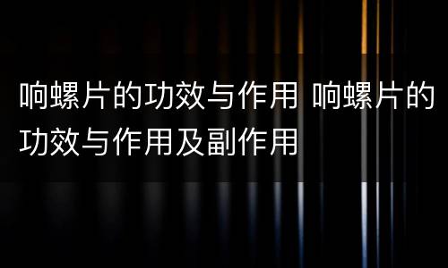 响螺片的功效与作用 响螺片的功效与作用及副作用