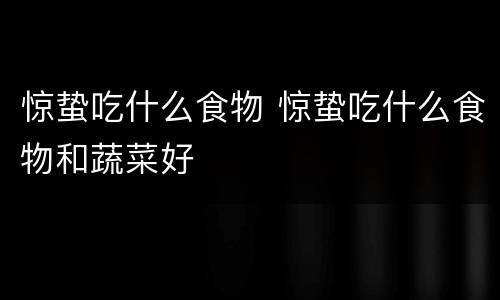 惊蛰吃什么食物 惊蛰吃什么食物和蔬菜好