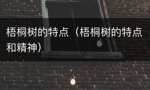 梧桐树的特点（梧桐树的特点和精神）