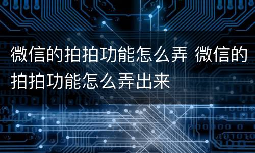 微信的拍拍功能怎么弄 微信的拍拍功能怎么弄出来