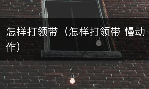 怎样打领带（怎样打领带 慢动作）