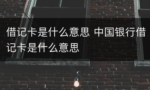借记卡是什么意思 中国银行借记卡是什么意思