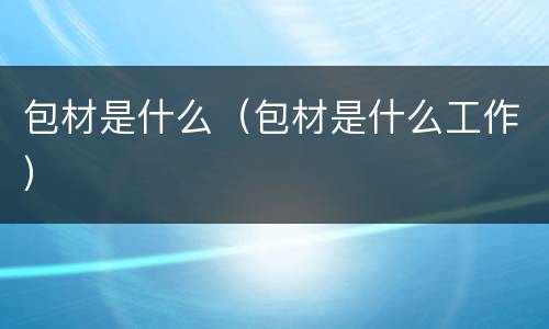 包材是什么（包材是什么工作）
