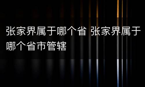 张家界属于哪个省 张家界属于哪个省市管辖