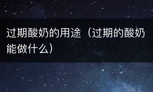 过期酸奶的用途（过期的酸奶能做什么）