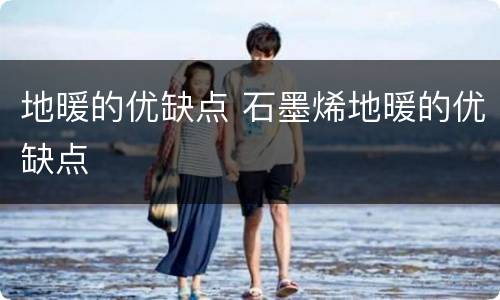 地暖的优缺点 石墨烯地暖的优缺点
