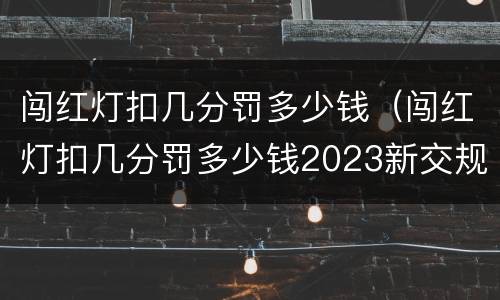 闯红灯扣几分罚多少钱（闯红灯扣几分罚多少钱2023新交规）