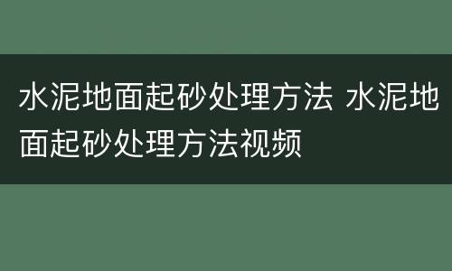 水泥地面起砂处理方法 水泥地面起砂处理方法视频