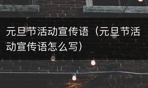 元旦节活动宣传语（元旦节活动宣传语怎么写）