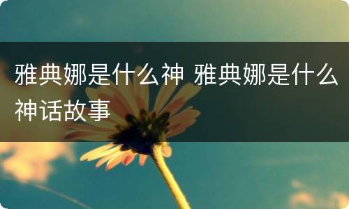 雅典娜是什么神 雅典娜是什么神话故事