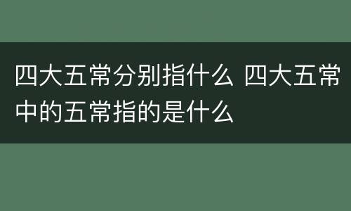 四大五常分别指什么 四大五常中的五常指的是什么