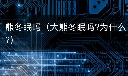 熊冬眠吗（大熊冬眠吗?为什么?）