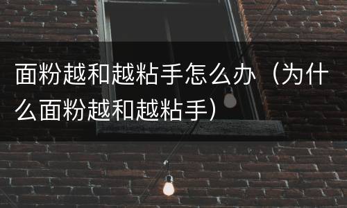 面粉越和越粘手怎么办（为什么面粉越和越粘手）