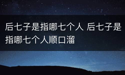 后七子是指哪七个人 后七子是指哪七个人顺口溜