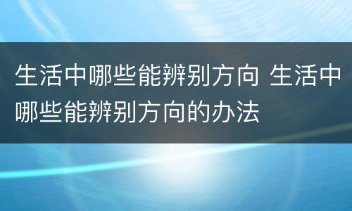 生活中哪些能辨别方向 生活中哪些能辨别方向的办法