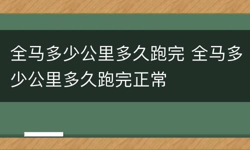 全马多少公里多久跑完 全马多少公里多久跑完正常