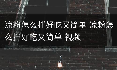 凉粉怎么拌好吃又简单 凉粉怎么拌好吃又简单 视频