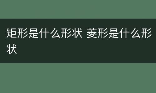 矩形是什么形状 菱形是什么形状