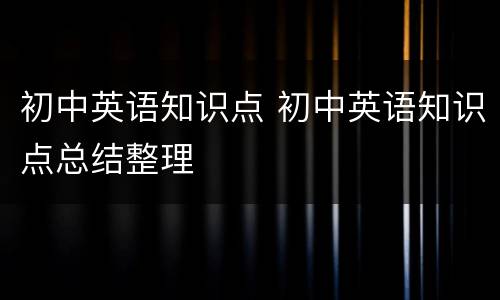 初中英语知识点 初中英语知识点总结整理