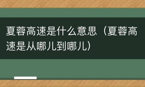 夏蓉高速是什么意思（夏蓉高速是从哪儿到哪儿）