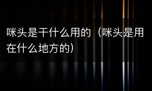 咪头是干什么用的（咪头是用在什么地方的）