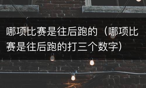 哪项比赛是往后跑的（哪项比赛是往后跑的打三个数字）