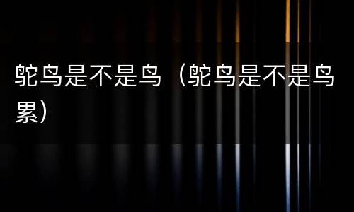 鸵鸟是不是鸟（鸵鸟是不是鸟累）
