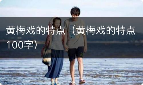 黄梅戏的特点（黄梅戏的特点100字）