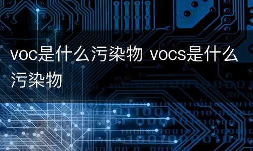 voc是什么污染物 vocs是什么污染物