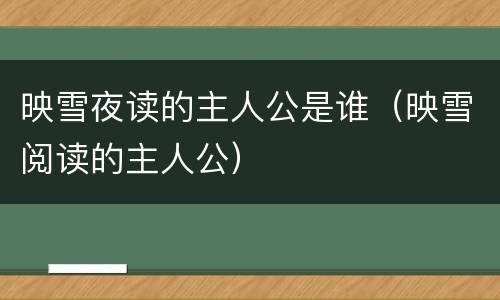 映雪夜读的主人公是谁（映雪阅读的主人公）