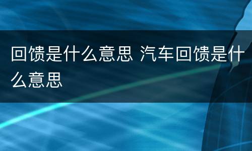 回馈是什么意思 汽车回馈是什么意思