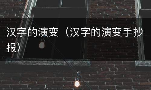 汉字的演变（汉字的演变手抄报）